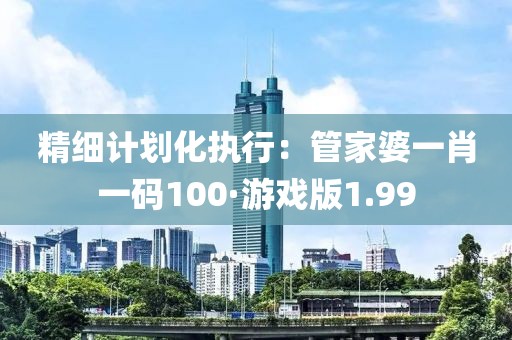 精細計劃化執行：管家婆一肖一碼100·游戲版1.99