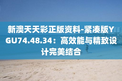 新澳天天彩正版資料-緊湊版YGU74.48.34：高效能與精致設計完美結合