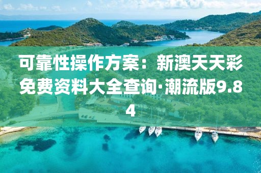 可靠性操作方案:新澳天天彩免費資料大全查詢·潮流版9.84