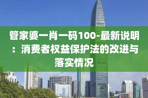 管家婆一肖一碼100-最新說明：消費者權(quán)益保護法的改進與落實情況