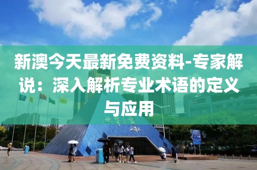 新澳今天最新免費資料-專家解說：深入解析專業術語的定義與應用