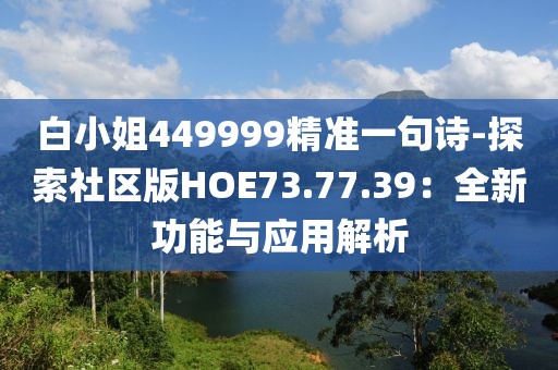 白小姐449999精準一句詩-探索社區版HOE73.77.39：全新功能與應用解析