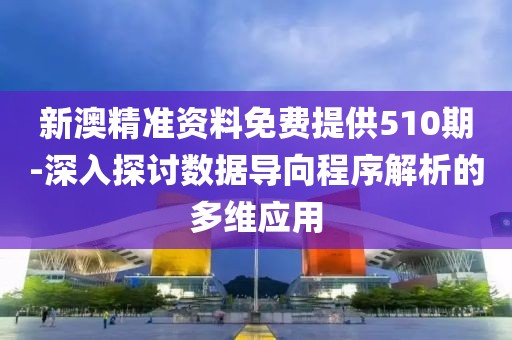 新澳精準(zhǔn)資料免費(fèi)提供510期-深入探討數(shù)據(jù)導(dǎo)向程序解析的多維應(yīng)用