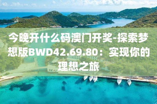 今晚開什么碼澳門開獎-探索夢想版BWD42.69.80：實現(xiàn)你的理想之旅