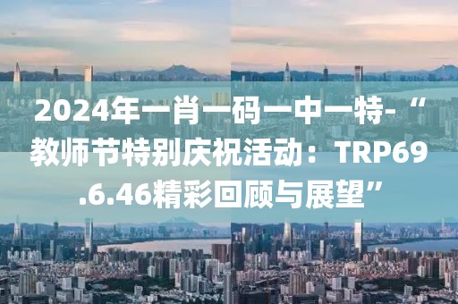 2024年一肖一碼一中一特-“教師節特別慶祝活動：TRP69.6.46精彩回顧與展望”