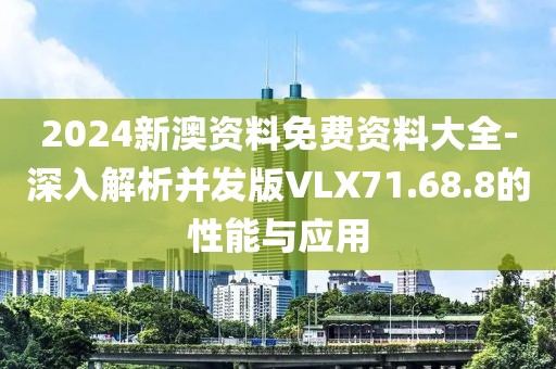 2024新澳資料免費資料大全-深入解析并發版VLX71.68.8的性能與應用
