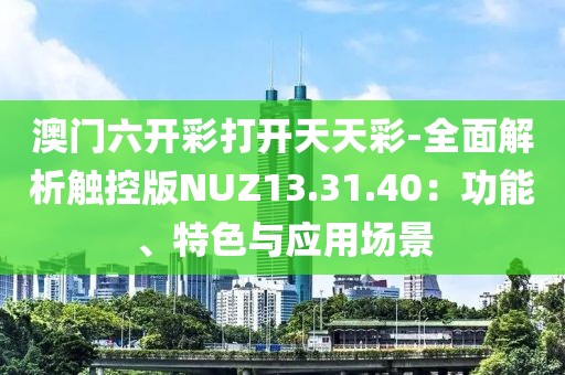 澳門六開彩打開天天彩-全面解析觸控版NUZ13.31.40：功能、特色與應用場景
