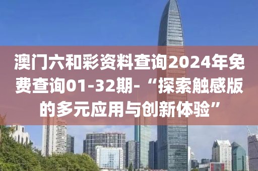 澳門六和彩資料查詢2024年免費查詢01-32期-“探索觸感版的多元應用與創新體驗”