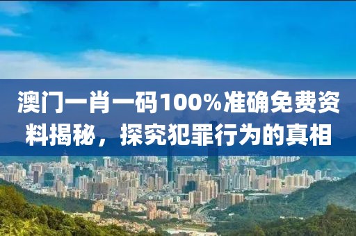澳門一肖一碼100%準確免費資料揭秘，探究犯罪行為的真相