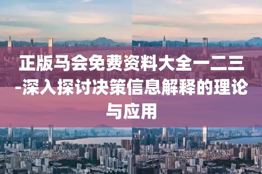 正版馬會免費資料大全一二三-深入探討決策信息解釋的理論與應用