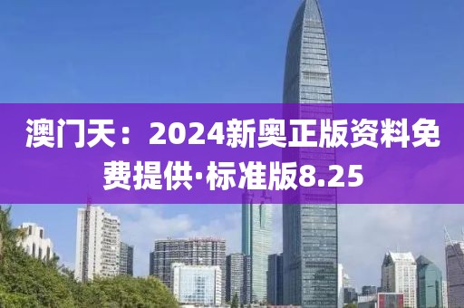 澳門天:2024新奧正版資料免費提供·標準版8.25
