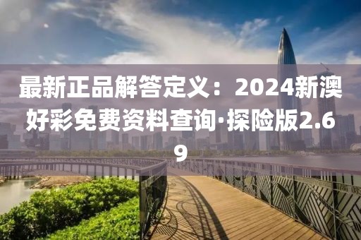 最新正品解答定義：2024新澳好彩免費資料查詢·探險版2.69