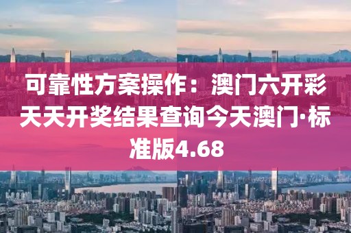 可靠性方案操作:澳門六開彩天天開獎結果查詢今天澳門·標準版4.68