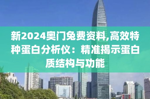 新2024奧門兔費資料,高效特種蛋白分析儀：精準揭示蛋白質結構與功能