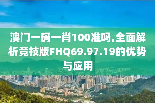 澳門一碼一肖100準嗎,全面解析競技版FHQ69.97.19的優勢與應用