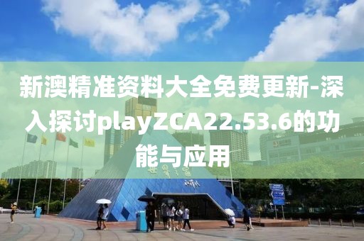 新澳精準(zhǔn)資料大全免費(fèi)更新-深入探討playZCA22.53.6的功能與應(yīng)用