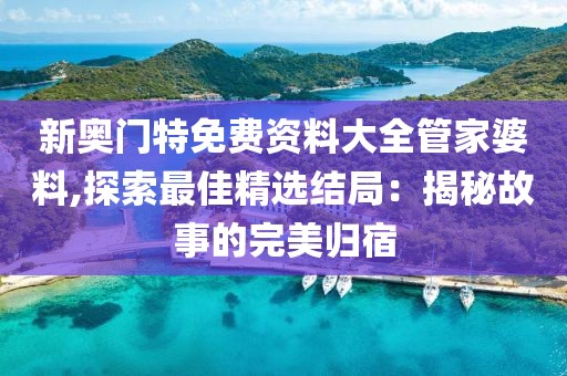 新奧門特免費資料大全管家婆料,探索最佳精選結局：揭秘故事的完美歸宿