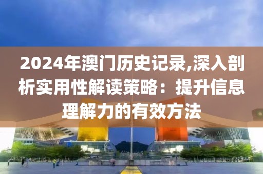 2024年澳門歷史記錄,深入剖析實用性解讀策略：提升信息理解力的有效方法