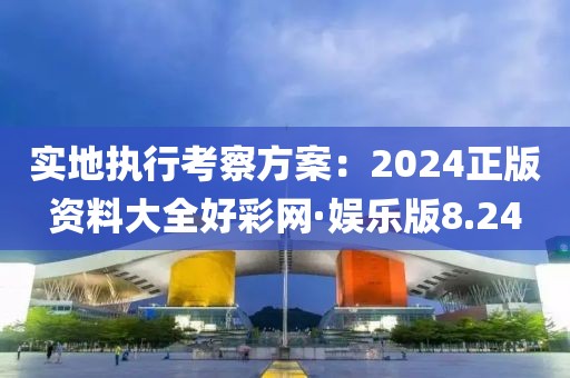 實地執行考察方案：2024正版資料大全好彩網·娛樂版8.24