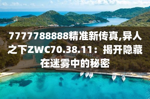 7777788888精準新傳真,異人之下ZWC70.38.11：揭開隱藏在迷霧中的秘密