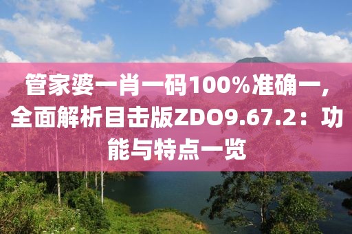 管家婆一肖一碼100%準(zhǔn)確一,全面解析目擊版ZDO9.67.2：功能與特點(diǎn)一覽