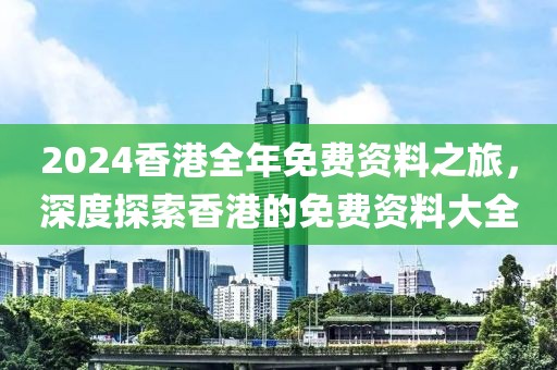2024香港全年免費資料之旅，深度探索香港的免費資料大全