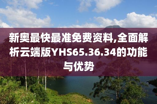 新奧最快最準免費資料,全面解析云端版YHS65.36.34的功能與優勢