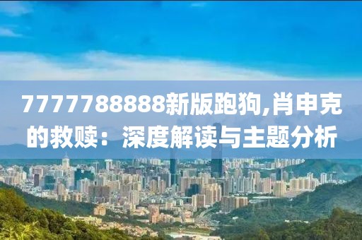 7777788888新版跑狗,肖申克的救贖：深度解讀與主題分析