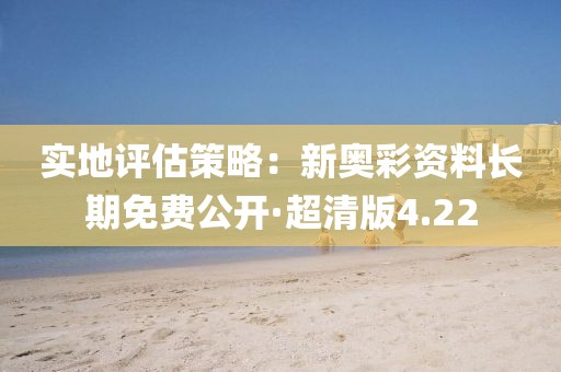 實(shí)地評(píng)估策略:新奧彩資料長(zhǎng)期免費(fèi)公開·超清版4.22