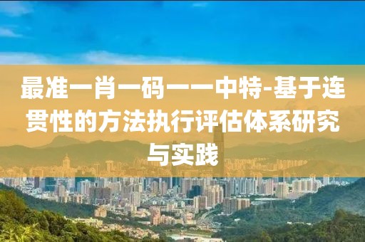 最準一肖一碼一一中特-基于連貫性的方法執行評估體系研究與實踐