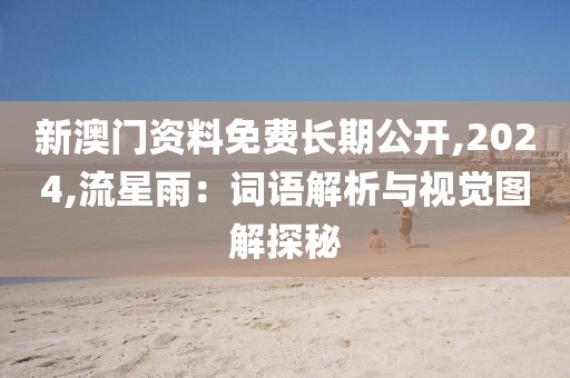 新澳門資料免費長期公開,2024,流星雨:詞語解析與視覺圖解探秘