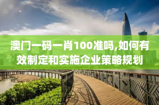 澳門一碼一肖100準嗎,如何有效制定和實施企業策略規劃