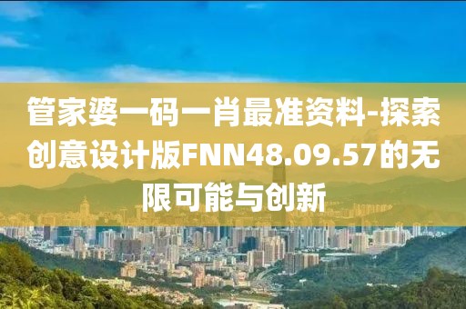 管家婆一碼一肖最準資料-探索創意設計版FNN48.09.57的無限可能與創新