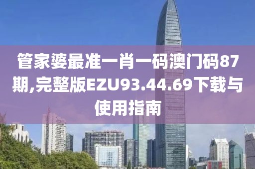 管家婆最準一肖一碼澳門碼87期,完整版EZU93.44.69下載與使用指南