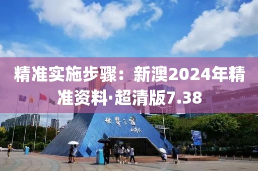 精準(zhǔn)實(shí)施步驟：新澳2024年精準(zhǔn)資料·超清版7.38