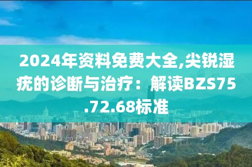 2024年資料免費(fèi)大全,尖銳濕疣的診斷與治療:解讀BZS75.72.68標(biāo)準(zhǔn)