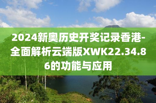 2024新奧歷史開獎記錄香港-全面解析云端版XWK22.34.86的功能與應用