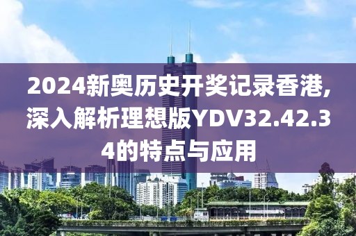 2024新奧歷史開獎記錄香港,深入解析理想版YDV32.42.34的特點與應用