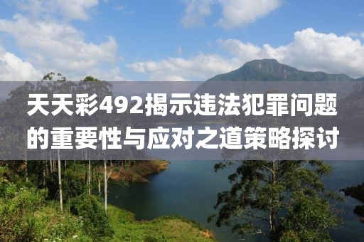 天天彩492揭示違法犯罪問題的重要性與應(yīng)對之道策略探討