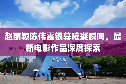 趙麗穎陳偉霆銀幕璀璨瞬間，最新電影作品深度探索