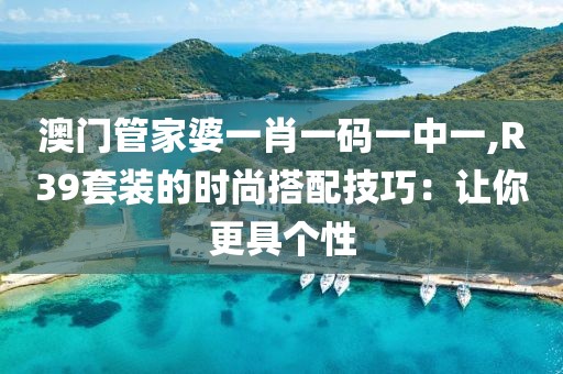 澳門管家婆一肖一碼一中一,R39套裝的時尚搭配技巧：讓你更具個性