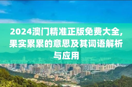 2024澳門精準(zhǔn)正版免費(fèi)大全,果實(shí)累累的意思及其詞語解析與應(yīng)用