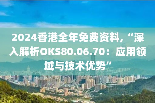 2024香港全年免費資料,“深入解析OKS80.06.70：應用領域與技術優勢”