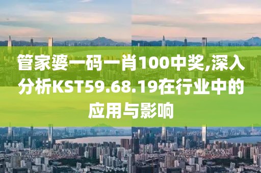 管家婆一碼一肖100中獎(jiǎng),深入分析KST59.68.19在行業(yè)中的應(yīng)用與影響