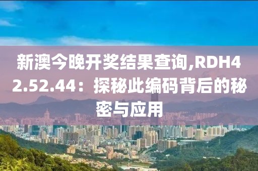 新澳今晚開獎結果查詢,RDH42.52.44:探秘此編碼背后的秘密與應用