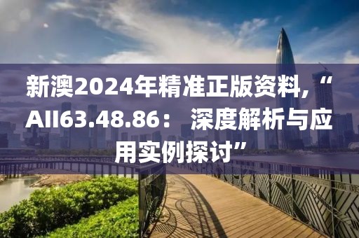 新澳2024年精準(zhǔn)正版資料,“AII63.48.86: 深度解析與應(yīng)用實(shí)例探討”