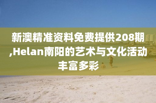 新澳精準資料免費提供208期,Helan南陽的藝術與文化活動豐富多彩