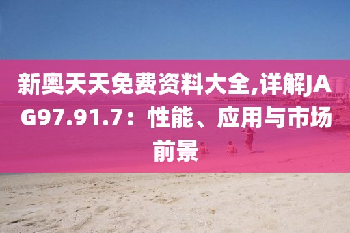 新奧天天免費資料大全,詳解JAG97.91.7：性能、應用與市場前景