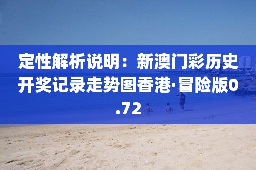 定性解析說明：新澳門彩歷史開獎記錄走勢圖香港·冒險版0.72