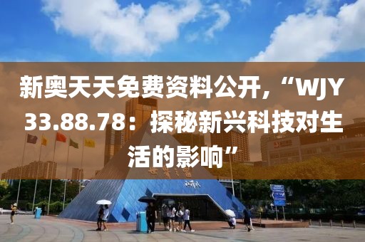 新奧天天免費資料公開,“WJY33.88.78：探秘新興科技對生活的影響”